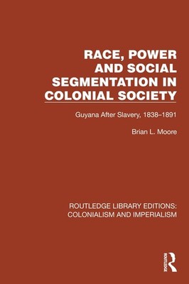 Race, Power and Social Segmentation in Colonial Society: Guyana After Slavery, 1