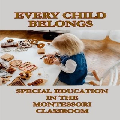 EVERY CHILD BELONGS SPECIAL EDUCATION IN THE MONTESSORI CLASSROOM