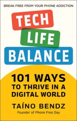 Tech-Life Balance: 101 Ways to Thrive in a Digital World by Taino Bendz: New