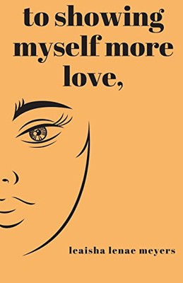 TO SHOWING MYSELF MORE LOVE, By Le-aisha Lenae Meyers **BRAND NEW**