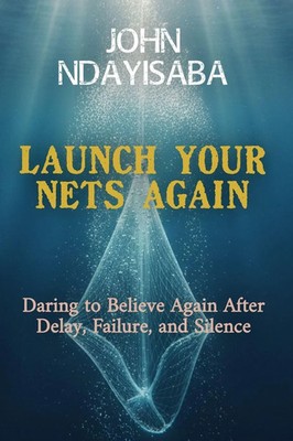 Launch Your Nets Again Daring to Believe Again After Delay, Failure, and Silence