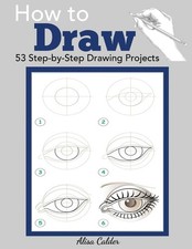 How to Draw: 53 Step-by-Step Drawing Projects Beginner Drawing Guides 