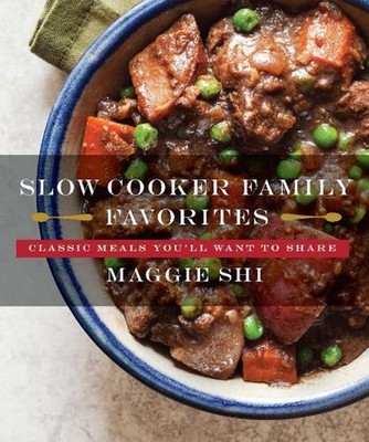 Slow Cooker Family Favorites: Classic Meals You'll Want to Share by Maggie Shi (