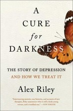 A Cure for Darkness: The Story of Depression and How We Treat It by 