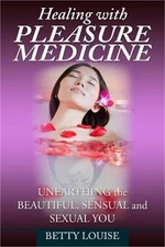 Healing With Pleasure Medicine: Unearthing the Beautiful, Sensual and Sexual You