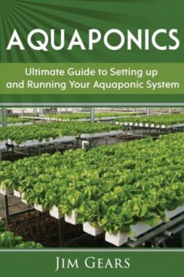 Aquaponics: A Guide To Setting Up Your Aquaponics System, Grow Fish And Veg...