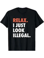 NEW LIMITED Relax I Just Look Illegal Politically Incorrect T-Shirt MADE IN USA,