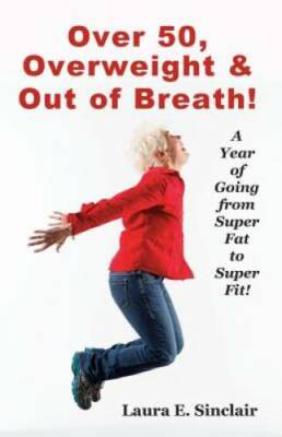 Over 50, Overweight  Out Of Breath: A Year Of Going From Super Fat To Su - GOOD