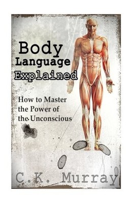 BODY LANGUAGE EXPLAINED: HOW TO MASTER THE POWER OF THE By C K Murray BRAND NEW
