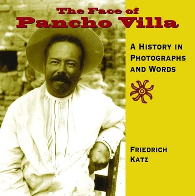 The Face of Pancho Villa: A History in Photographs and Words