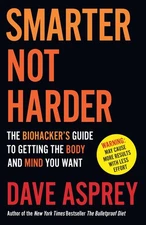 Smarter Not Harder: The Biohacker’s Guide to Getting the Body and Mind You...