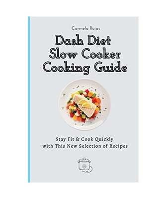 Dash Diet Slow Cooker Cooking Guide: Stay Fit & Cook Quickly with This New Selec