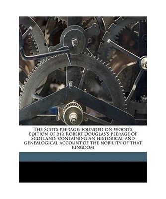 The Scots Peerage; Founded on Wood's Edition of Sir Robert Douglas's Peerage of 