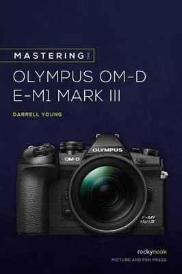 Mastering the Olympus OMD EM1 Mark III by Darrell Young - 9781681986630