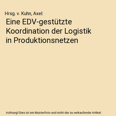Eine EDV-gestützte Koordination der Logistik in Produktionsnetzen, Hrsg. v. Kuh