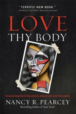 Love Thy Body: Answering Hard Questions about Life and Sexuality by Pearcey: New