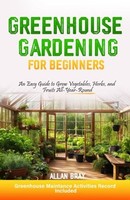 Greenhouse Gardening: Beginner's Guide To Year-Round Vegetables &