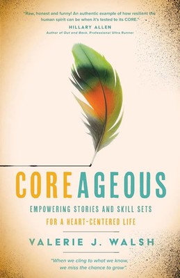 COREAGEOUS Empowering Stories and Skill Sets for a Heart-Centered Life Walsh