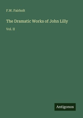 F. W. Fairholt | The Dramatic Works of John Lilly | Taschenbuch | Englisch