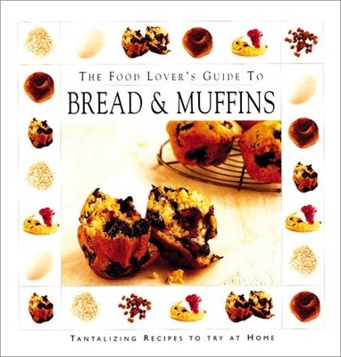 The Food Lover's Guide To Bread And Muffins