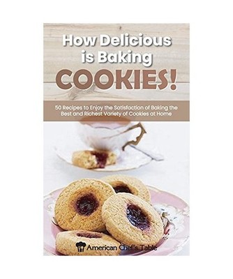 How Delicious Is Baking Cookies!: 50 Recipes to Enjoy the Satisfaction of Baking