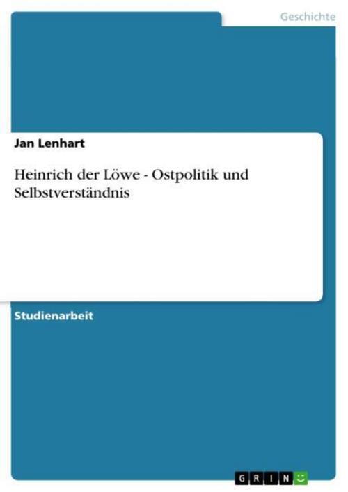 Heinrich Der Löwe - Ostpolitik Und Selbstverständnis Jan Lenhart