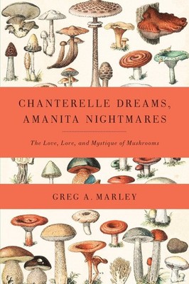 Chanterelle Dreams, Amanita Nightmares: The Love, Lore, and Mystique of Mush...