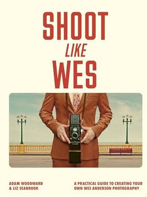 Adam Woodward - Shoot Like Wes   A Practical Guide to Creating Your Ow - G245z