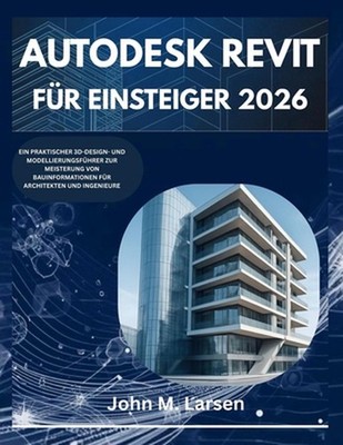 Autodesk Revit Fr Einsteiger 2026: Ein Praktischer 3d-Design- Und Modellierungsf