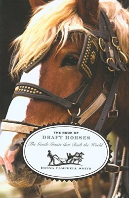 THE BOOK OF DRAFT HORSES: THE GENTLE GIANTS THAT BUILT THE By Campbell Donna