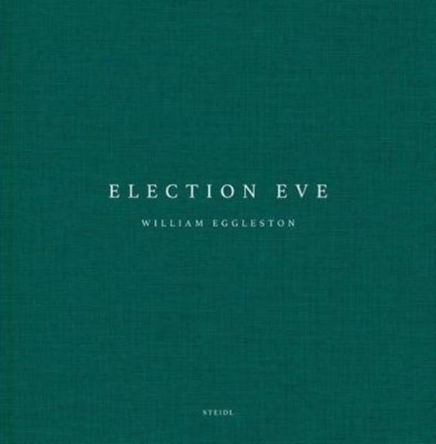 William Eggleston: Election Eve by William Eggleston, III HARDBACK 9783958292666