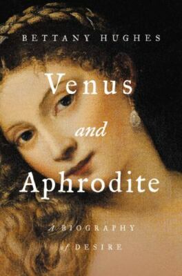 Venus and Aphrodite : A Biography of Desire by Bettany Hughes (2020, Hardcover)