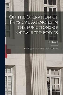 On the Operation of Physical Agencies in the Functions of Organized Bodies ...