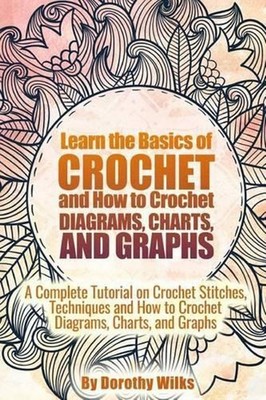 Learn the Basics of Crochet and How to Crochet Diagrams, Charts, and Graphs: A C