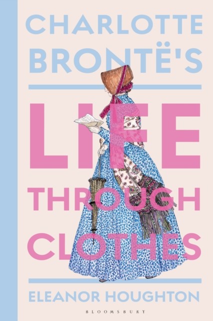 Charlotte Bronte's Life Through Clothes by Dr Eleanor  Houghton (Hardback Book)