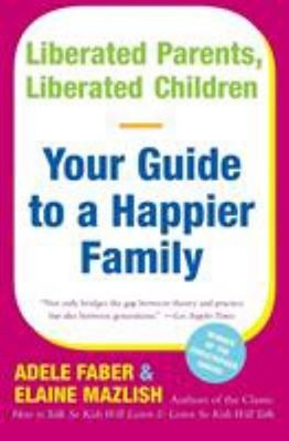 Liberated Parents, Liberated Children : Your Guide to a Happier F
