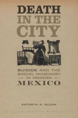 Death In The City: Suicide And The Social Imaginary In Modern Mexico Volume...