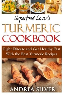 Superfood Lover's Turmeric Cookbook: Fight Disease and Get Healt