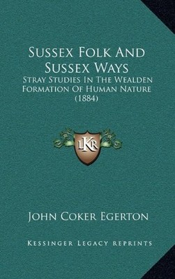 Sussex Folk and Sussex Ways : Stray Studies in the Weal -  NEW John Coker Eger 2