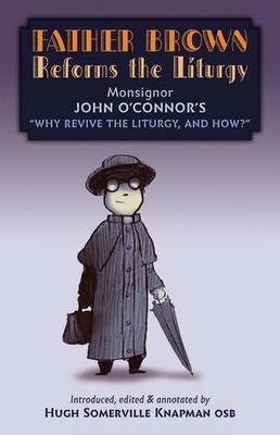 Father Brown Reforms The Liturgy: Being The Tract Why Revive...