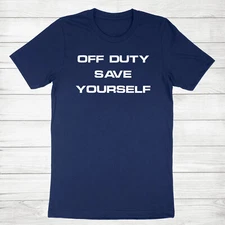 Off Duty Save Yourself Shirt Funny T-Shirt Humor Work Gift Police Nurse Dr Tee