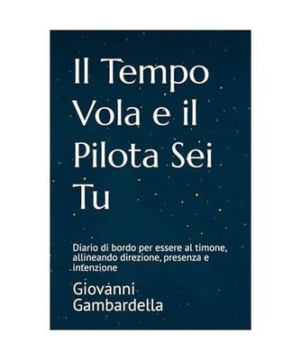 Il Tempo Vola e il Pilota Sei Tu: Diario di bordo per essere al timone, allinean