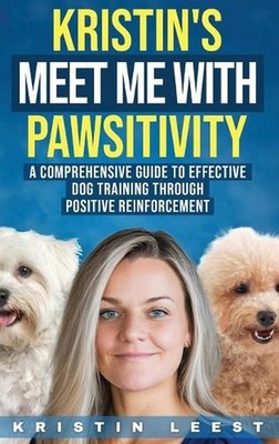 Kristin's Meet Me with Pawsitivity: A Comprehensive Guide to Effective Dog Train
