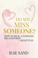 Do You Miss Someone? How To Heal A Damaged Relationship - Or Let It Go Ilse Sand