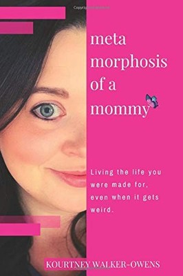 METAMORPHOSIS OF A MOMMY: LIVING THE LIFE YOU WERE MADE By Kourtney Walker-owens