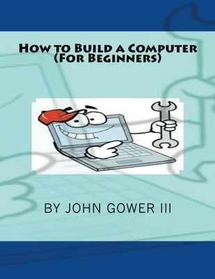 HOW TO BUILD A COMPUTER (FOR BEGINNERS) By Gower John Iii **BRAND NEW**