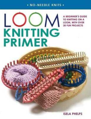 Loom Knitting Primer: A Beginner's Guide to Knitting on a Loom, with Over - GOOD
