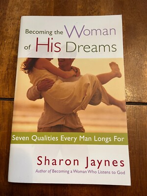 Becoming the Woman of His Dreams : Seven Qualities Every Man Longs For by Sharon