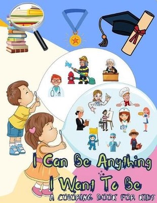 I Can Be Anything I Want To Be - A Coloring Book For Kids: Inspirational Careers