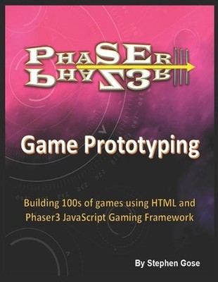 Phaser III Game Prototyping: Building 100s of games using HTML and Phaser3 JavaS